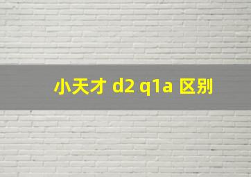 小天才 d2 q1a 区别